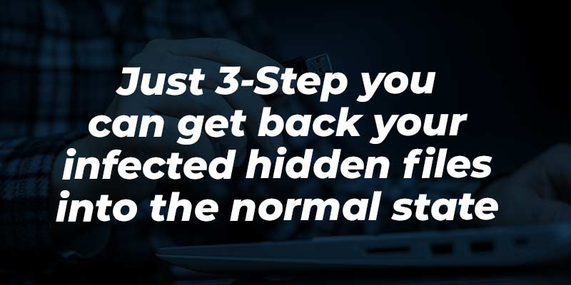 Just 3-Step you can get back your infected hidden files into the normal state: