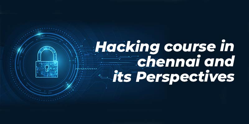 Hacking Course in Chennai and its Perspectives