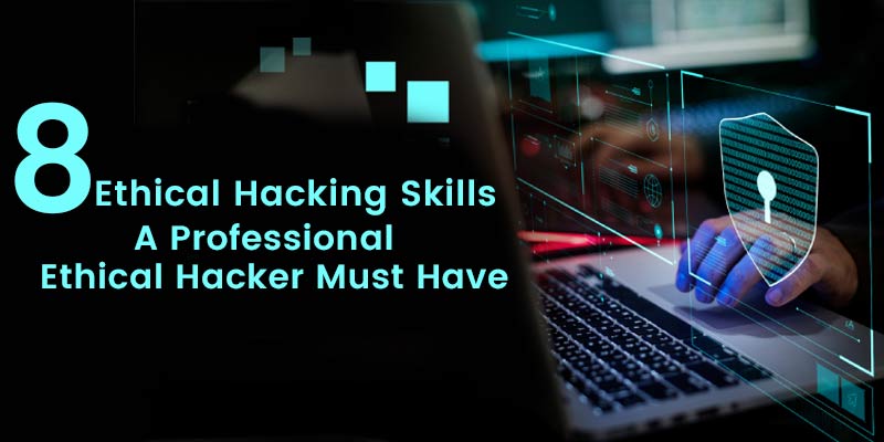 8 Ethical Hacking Skills A Professional Ethical Hacker Must Have