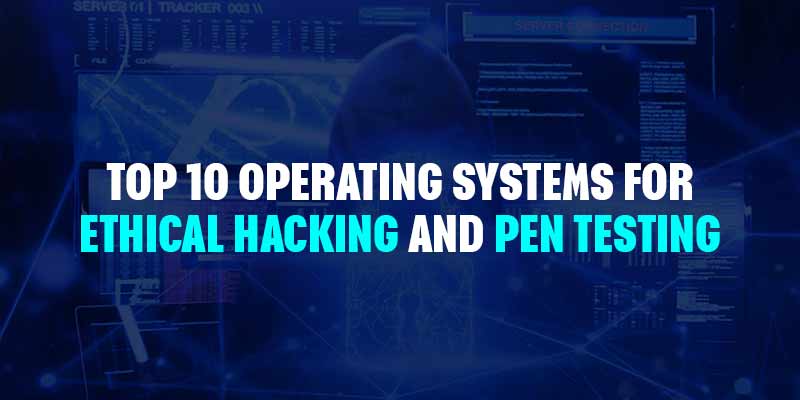 Top 10 Operating Systems for Ethical Hacking and Pen Testing