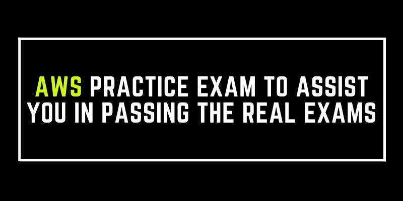 AWS Practice Exam to Assist You in Passing the Real Exams